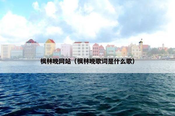 枫林晚网站（枫林晚歌词是什么歌）