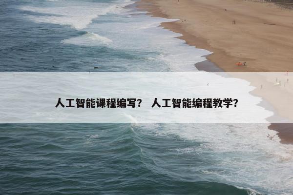 人工智能课程编写？ 人工智能编程教学？