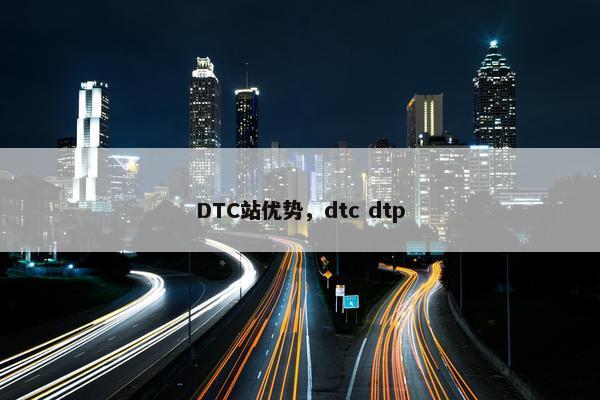 DTC站优势，dtc dtp