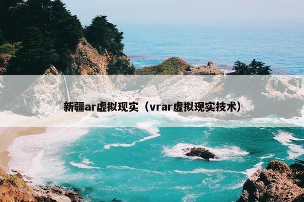 新疆ar虚拟现实（vrar虚拟现实技术）