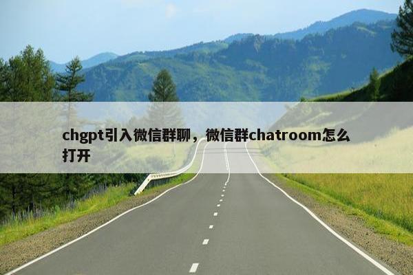 chgpt引入微信群聊，微信群chatroom怎么打开