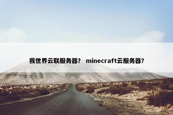 我世界云联服务器？ minecraft云服务器？