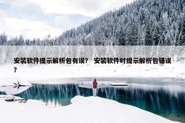 安装软件提示解析包有误？ 安装软件时提示解析包错误？