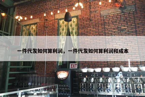 一件代发如何算利润，一件代发如何算利润和成本