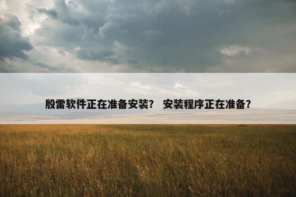 殷雷软件正在准备安装？ 安装程序正在准备？