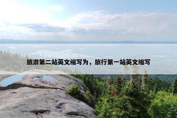 旅游第二站英文缩写为，旅行第一站英文缩写