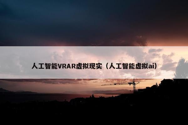 人工智能VRAR虚拟现实（人工智能虚拟ai）