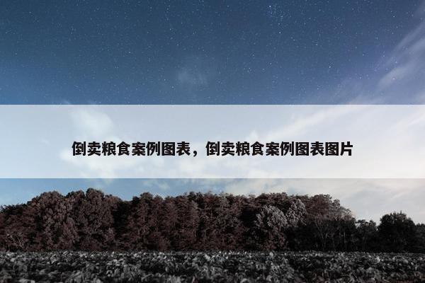 倒卖粮食案例图表，倒卖粮食案例图表图片