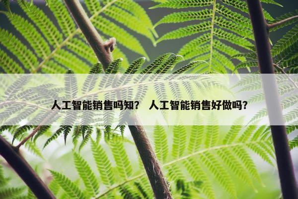 人工智能销售吗知？ 人工智能销售好做吗？