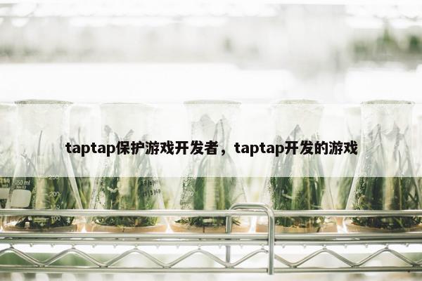 taptap保护游戏开发者，taptap开发的游戏