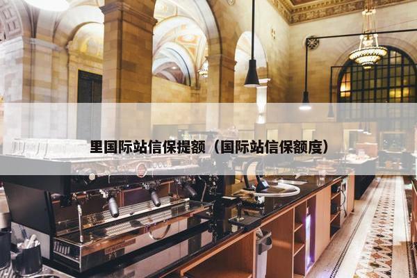 里国际站信保提额（国际站信保额度）