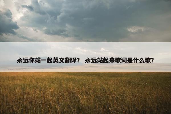 永远你站一起英文翻译？ 永远站起来歌词是什么歌？