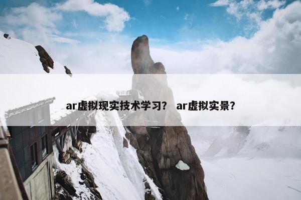 ar虚拟现实技术学习？ ar虚拟实景？
