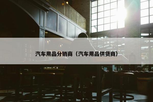 汽车用品分销商（汽车用品供货商）