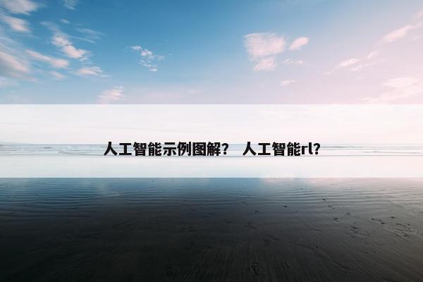 人工智能示例图解？ 人工智能rl？