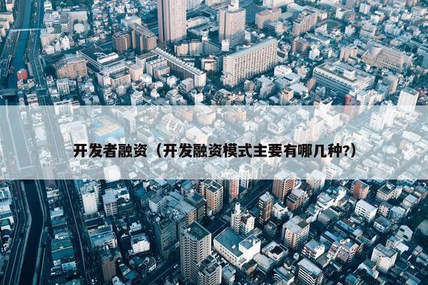 开发者融资（开发融资模式主要有哪几种?）