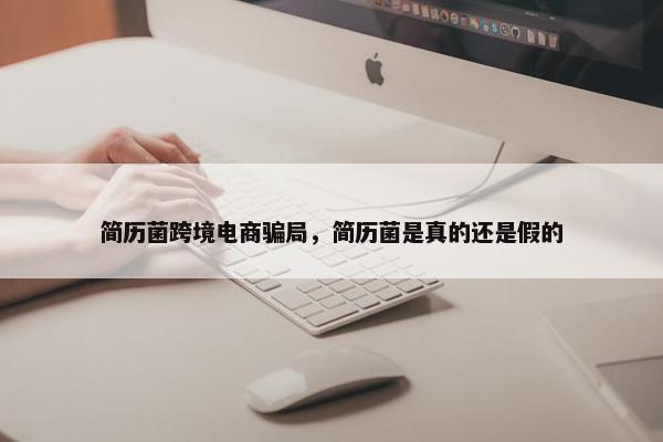 简历菌跨境电商骗局，简历菌是真的还是假的