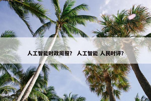 人工智能时政周报？ 人工智能 人民时评？