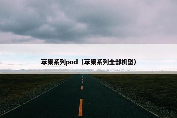 苹果系列pod（苹果系列全部机型）