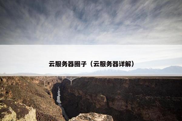 云服务器圈子（云服务器详解）