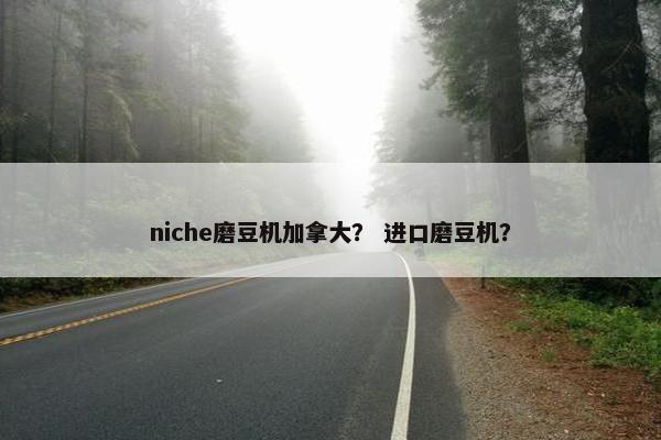 niche磨豆机加拿大？ 进口磨豆机？