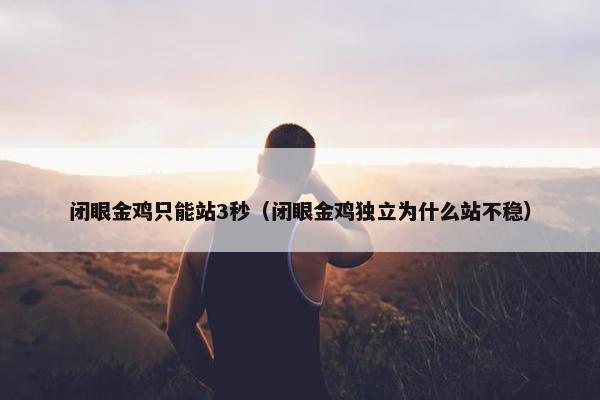 闭眼金鸡只能站3秒（闭眼金鸡独立为什么站不稳）