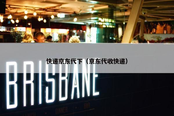 快递京东代下（京东代收快递）