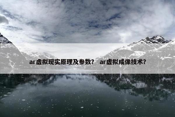 ar虚拟现实原理及参数？ ar虚拟成像技术？