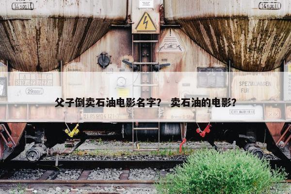 父子倒卖石油电影名字？ 卖石油的电影？