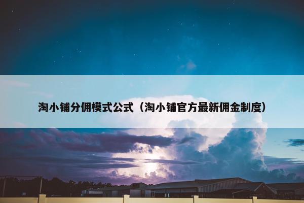 淘小铺分佣模式公式（淘小铺官方最新佣金制度）
