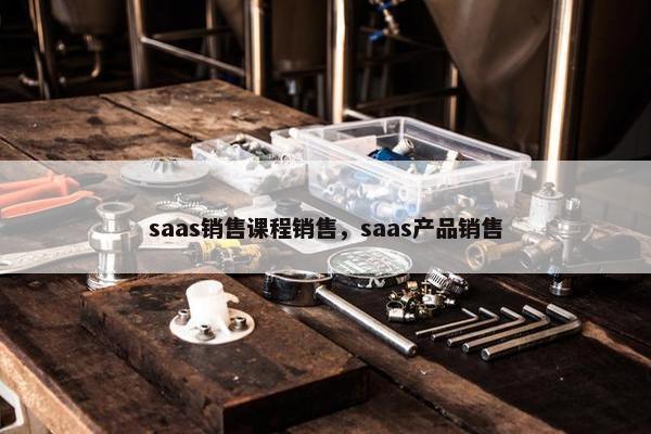 saas销售课程销售，saas产品销售