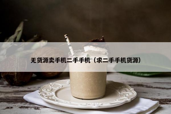 无货源卖手机二手手机（求二手手机货源）