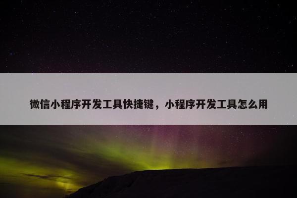 微信小程序开发工具快捷键，小程序开发工具怎么用