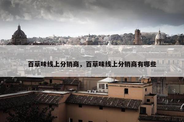 百草味线上分销商，百草味线上分销商有哪些
