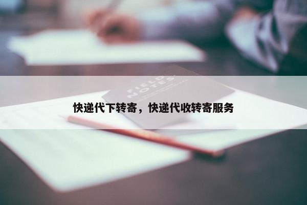 快递代下转寄，快递代收转寄服务