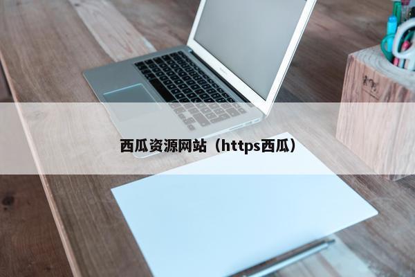 西瓜资源网站（https西瓜）