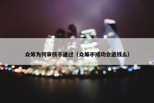 众筹为何审核不通过（众筹不成功会退钱么）