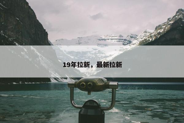 19年拉新，最新拉新