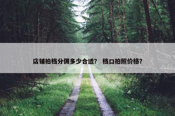 店铺拍档分佣多少合适？ 档口拍照价格？