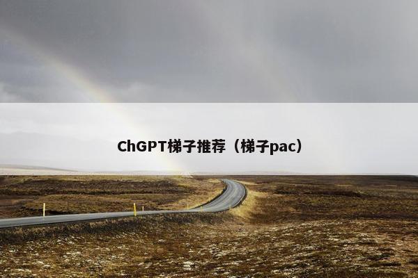 ChGPT梯子推荐（梯子pac）