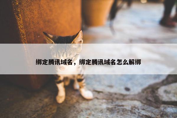 绑定腾讯域名，绑定腾讯域名怎么解绑