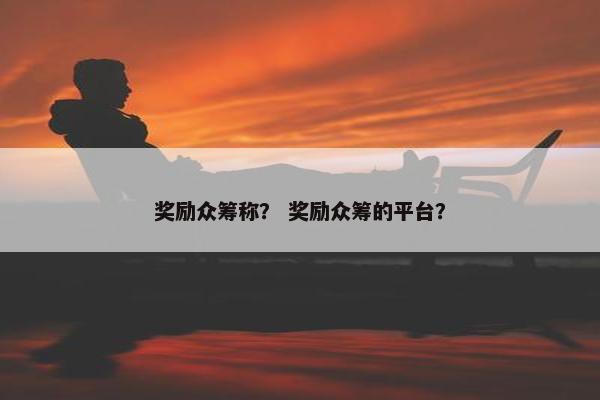 奖励众筹称？ 奖励众筹的平台？