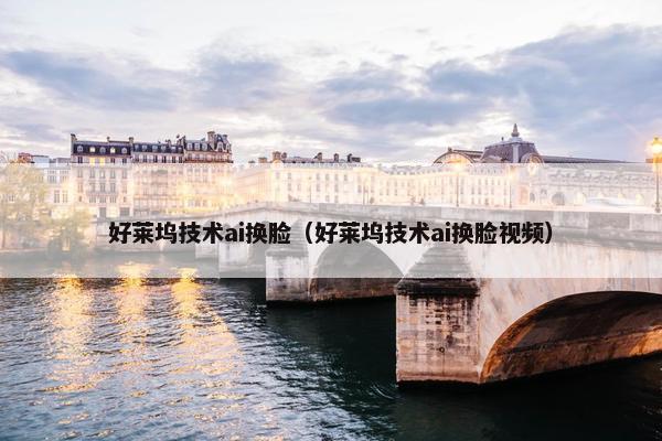 好莱坞技术ai换脸（好莱坞技术ai换脸视频）