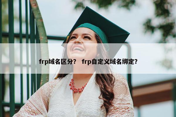 frp域名区分？ frp自定义域名绑定？