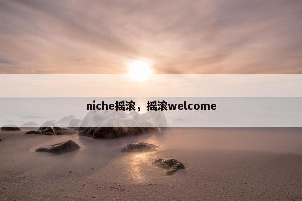 niche摇滚，摇滚welcome
