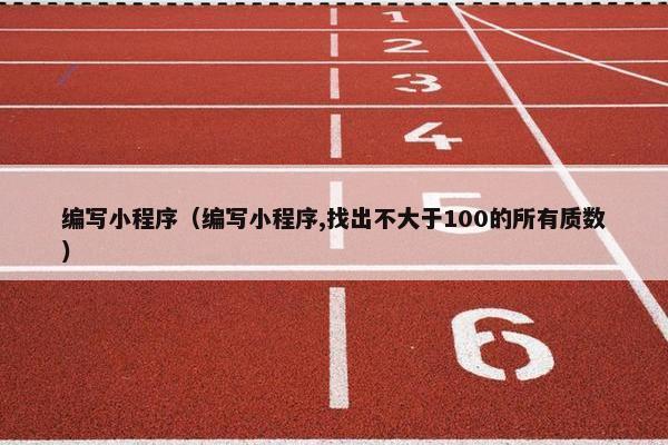 编写小程序（编写小程序,找出不大于100的所有质数）
