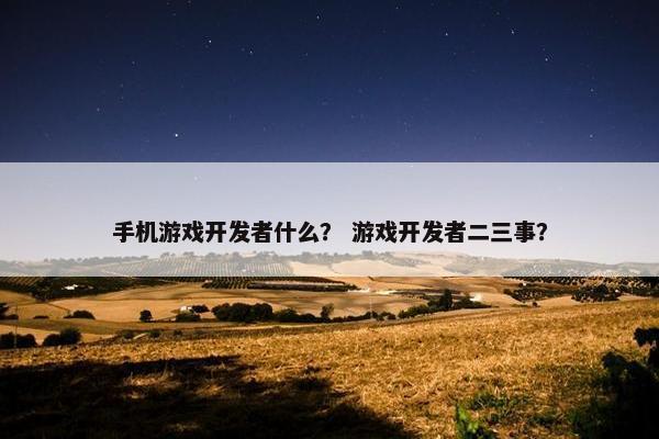 手机游戏开发者什么？ 游戏开发者二三事？