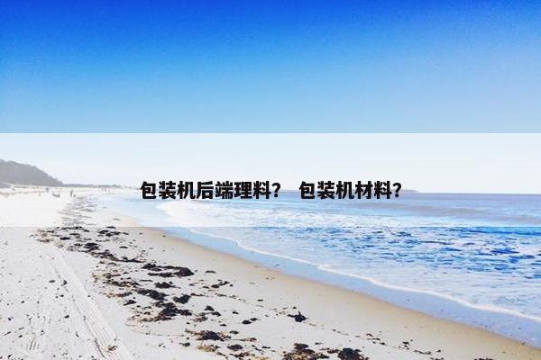 包装机后端理料？ 包装机材料？
