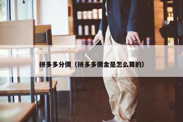 拼多多分佣（拼多多佣金是怎么算的）