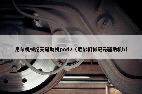 尼尔机械纪元辅助机pod2（尼尔机械纪元辅助机b）